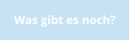 Was gibt es noch?